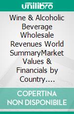 Wine & Alcoholic Beverage Wholesale Revenues World SummaryMarket Values & Financials by Country. E-book. Formato EPUB ebook