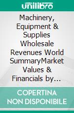 Machinery, Equipment & Supplies Wholesale Revenues World SummaryMarket Values & Financials by Country. E-book. Formato EPUB ebook