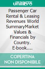 Passenger Car Rental & Leasing Revenues World SummaryMarket Values & Financials by Country. E-book. Formato EPUB ebook