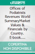 Offices of Podiatrists Revenues World SummaryMarket Values & Financials by Country. E-book. Formato EPUB ebook