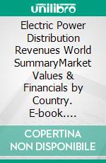 Electric Power Distribution Revenues World SummaryMarket Values & Financials by Country. E-book. Formato EPUB ebook