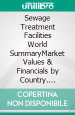 Sewage Treatment Facilities World SummaryMarket Values & Financials by Country. E-book. Formato EPUB ebook