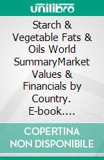 Starch & Vegetable Fats & Oils World SummaryMarket Values & Financials by Country. E-book. Formato EPUB ebook