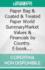 Paper Bag & Coated & Treated Paper World SummaryMarket Values & Financials by Country. E-book. Formato EPUB ebook