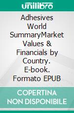 Adhesives World SummaryMarket Values & Financials by Country. E-book. Formato EPUB ebook