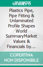 Plastics Pipe, Pipe Fitting & Unlaminated Profile Shapes World SummaryMarket Values & Financials by Country. E-book. Formato EPUB ebook