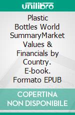 Plastic Bottles World SummaryMarket Values & Financials by Country. E-book. Formato EPUB ebook