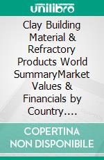Clay Building Material & Refractory Products World SummaryMarket Values & Financials by Country. E-book. Formato EPUB ebook