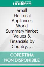 Small Electrical Appliances World SummaryMarket Values & Financials by Country. E-book. Formato EPUB ebook