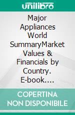 Major Appliances World SummaryMarket Values & Financials by Country. E-book. Formato EPUB ebook