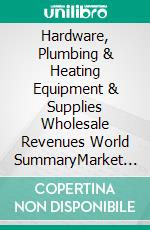 Hardware, Plumbing & Heating Equipment & Supplies Wholesale Revenues World SummaryMarket Values & Financials by Country. E-book. Formato EPUB ebook