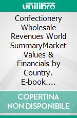 Confectionery Wholesale Revenues World SummaryMarket Values & Financials by Country. E-book. Formato EPUB ebook