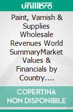 Paint, Varnish & Supplies Wholesale Revenues World SummaryMarket Values & Financials by Country. E-book. Formato EPUB ebook