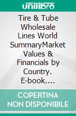 Tire & Tube Wholesale Lines World SummaryMarket Values & Financials by Country. E-book. Formato EPUB ebook