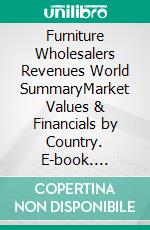 Furniture Wholesalers Revenues World SummaryMarket Values & Financials by Country. E-book. Formato EPUB ebook