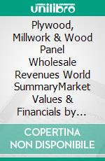 Plywood, Millwork & Wood Panel Wholesale Revenues World SummaryMarket Values & Financials by Country. E-book. Formato EPUB ebook