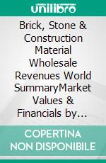 Brick, Stone & Construction Material Wholesale Revenues World SummaryMarket Values & Financials by Country. E-book. Formato EPUB ebook