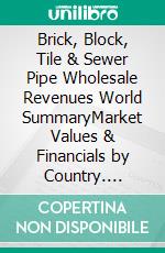 Brick, Block, Tile & Sewer Pipe Wholesale Revenues World SummaryMarket Values & Financials by Country. E-book. Formato EPUB ebook