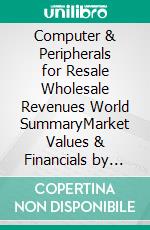 Computer & Peripherals for Resale Wholesale Revenues World SummaryMarket Values & Financials by Country. E-book. Formato EPUB ebook