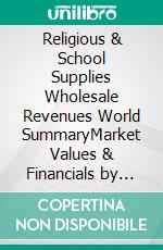 Religious & School Supplies Wholesale Revenues World SummaryMarket Values & Financials by Country. E-book. Formato EPUB ebook