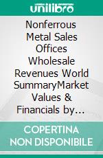Nonferrous Metal Sales Offices Wholesale Revenues World SummaryMarket Values & Financials by Country. E-book. Formato EPUB ebook
