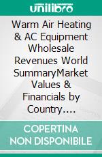 Warm Air Heating & AC Equipment Wholesale Revenues World SummaryMarket Values & Financials by Country. E-book. Formato EPUB ebook