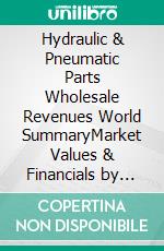 Hydraulic & Pneumatic Parts Wholesale Revenues World SummaryMarket Values & Financials by Country. E-book. Formato EPUB ebook