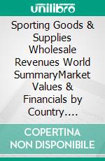 Sporting Goods & Supplies Wholesale Revenues World SummaryMarket Values & Financials by Country. E-book. Formato EPUB ebook