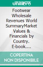Footwear Wholesale Revenues World SummaryMarket Values & Financials by Country. E-book. Formato EPUB ebook