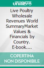 Live Poultry Wholesale Revenues World SummaryMarket Values & Financials by Country. E-book. Formato EPUB ebook