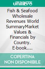 Fish & Seafood Wholesale Revenues World SummaryMarket Values & Financials by Country. E-book. Formato EPUB ebook