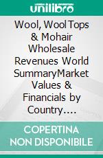 Wool, Wool Tops & Mohair Wholesale Revenues World SummaryMarket Values & Financials by Country. E-book. Formato EPUB ebook