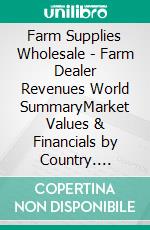 Farm Supplies Wholesale - Farm Dealer Revenues World SummaryMarket Values & Financials by Country. E-book. Formato EPUB ebook