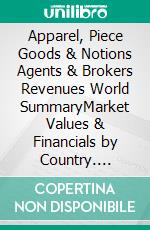 Apparel, Piece Goods & Notions Agents & Brokers Revenues World SummaryMarket Values & Financials by Country. E-book. Formato EPUB ebook