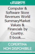 Computer & Software Store Revenues World SummaryMarket Values & Financials by Country. E-book. Formato EPUB ebook
