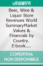 Beer, Wine & Liquor Store Revenues World SummaryMarket Values & Financials by Country. E-book. Formato EPUB ebook