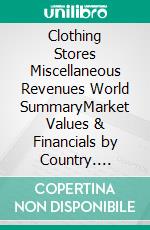 Clothing Stores Miscellaneous Revenues World SummaryMarket Values & Financials by Country. E-book. Formato EPUB ebook