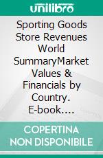 Sporting Goods Store Revenues World SummaryMarket Values & Financials by Country. E-book. Formato EPUB ebook
