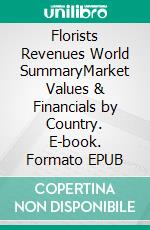 Florists Revenues World SummaryMarket Values & Financials by Country. E-book. Formato EPUB ebook