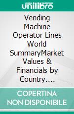 Vending Machine Operator Lines World SummaryMarket Values & Financials by Country. E-book. Formato EPUB ebook