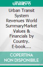 Urban Transit System Revenues World SummaryMarket Values & Financials by Country. E-book. Formato EPUB ebook