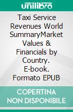 Taxi Service Revenues World SummaryMarket Values & Financials by Country. E-book. Formato EPUB ebook