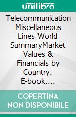 Telecommunication Miscellaneous Lines World SummaryMarket Values & Financials by Country. E-book. Formato EPUB ebook