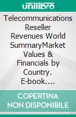 Telecommunications Reseller Revenues World SummaryMarket Values & Financials by Country. E-book. Formato EPUB ebook
