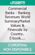 Commercial Banks - Banking Revenues World SummaryMarket Values & Financials by Country. E-book. Formato EPUB ebook