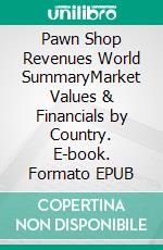 Pawn Shop Revenues World SummaryMarket Values & Financials by Country. E-book. Formato EPUB ebook