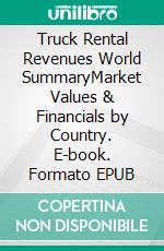 Truck Rental Revenues World SummaryMarket Values & Financials by Country. E-book. Formato EPUB ebook