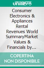 Consumer Electronics & Appliances Rental Revenues World SummaryMarket Values & Financials by Country. E-book. Formato EPUB ebook
