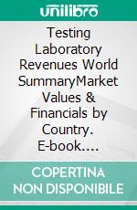 Testing Laboratory Revenues World SummaryMarket Values & Financials by Country. E-book. Formato EPUB ebook