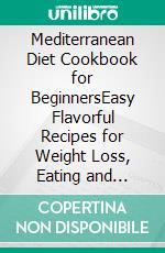 Mediterranean Diet Cookbook for BeginnersEasy Flavorful Recipes for Weight Loss, Eating and Living Healthy Everyday. E-book. Formato EPUB ebook di Emily Cooper